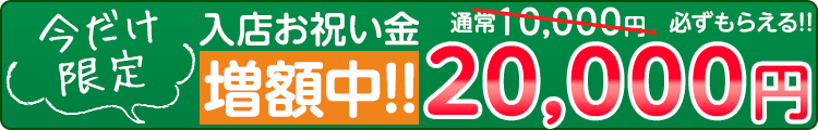 入店お祝い金増額中!!20,000円