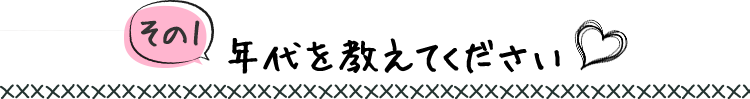 【その1】年代を教えてください