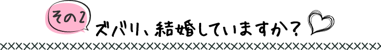 【その2】ズバリ、結婚していますか？