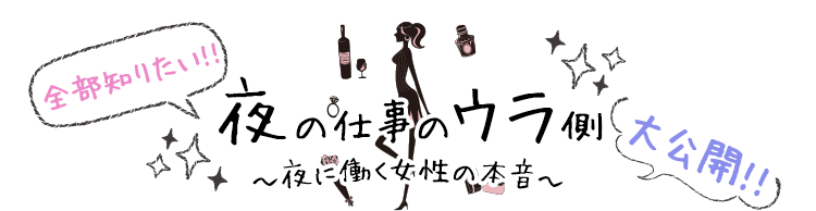 全部知りたい!!夜の仕事のウラ側〜夜に働く女性の本音〜大公開!!